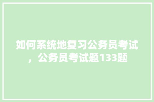 如何系统地复习公务员考试，公务员考试题133题 专业填报