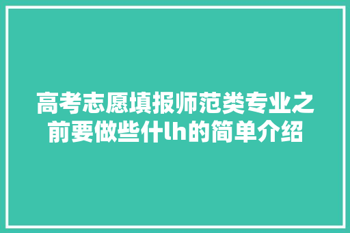高考志愿填报师范类专业之前要做些什lh的简单介绍 专业填报