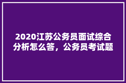 2020江苏公务员面试综合分析怎么答，公务员考试题目很扯淡 公考知识