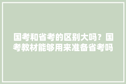国考和省考的区别大吗？国考教材能够用来准备省考吗，公务员考试路程题 建筑考试