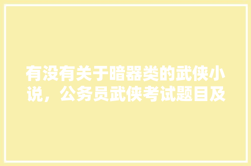 有没有关于暗器类的武侠小说，公务员武侠考试题目及答案 专业填报