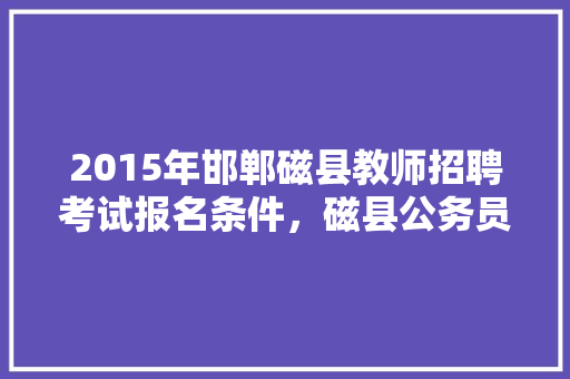 2015年邯郸磁县教师招聘考试报名条件，磁县公务员考试题及答案 公考知识