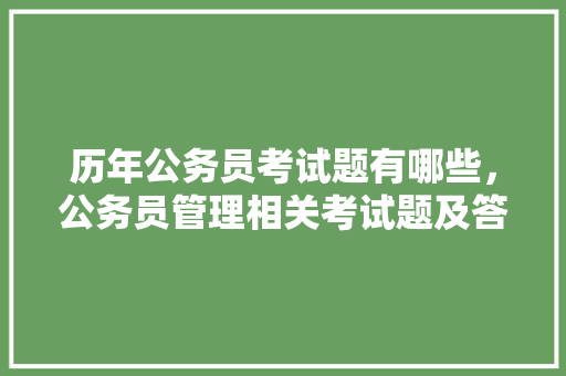历年公务员考试题有哪些，公务员管理相关考试题及答案 建筑考试