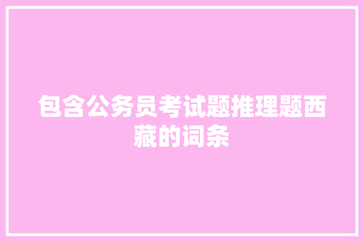包含公务员考试题推理题西藏的词条 公考知识