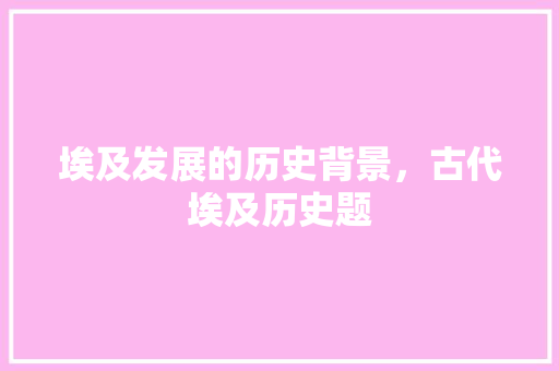 埃及发展的历史背景，古代埃及历史题 建筑考试