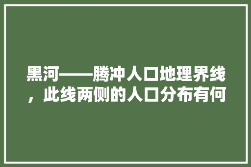 黑河――腾冲人口地理界线，此线两侧的人口分布有何特，黑河腾冲公务员考试题答案