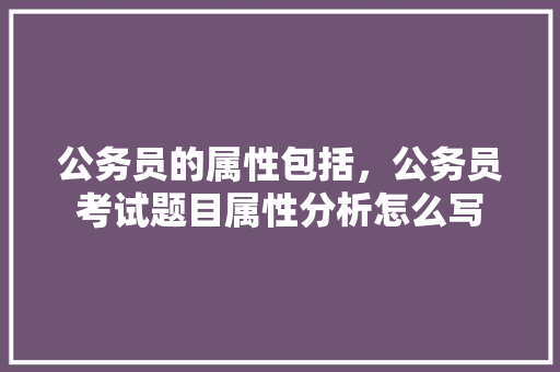 公务员的属性包括，公务员考试题目属性分析怎么写 公考知识
