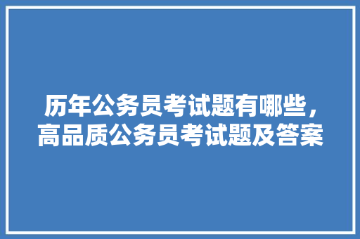 历年公务员考试题有哪些，高品质公务员考试题及答案 教育科普