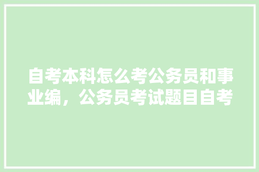 自考本科怎么考公务员和事业编，公务员考试题目自考难吗 公考知识