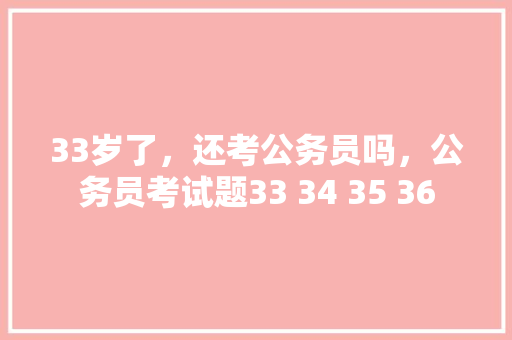 33岁了，还考公务员吗，公务员考试题33 34 35 36 大学排名