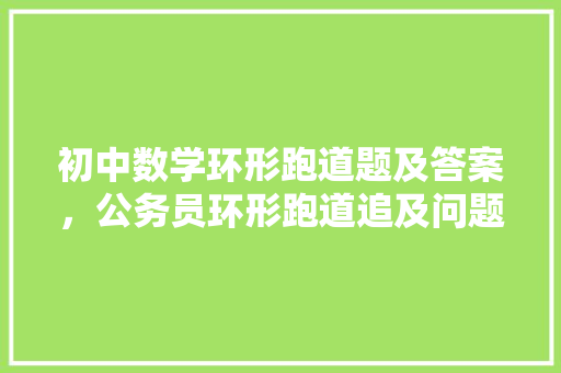 初中数学环形跑道题及答案，公务员环形跑道追及问题公式 公考知识