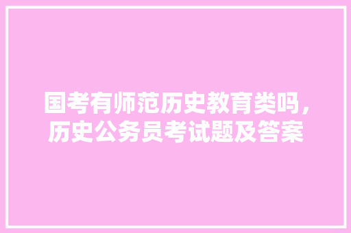 国考有师范历史教育类吗，历史公务员考试题及答案 大学排名