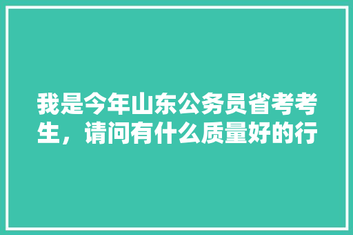 我是今年山东公务员省考考生，请问有什么质量好的行测模拟题推荐吗，求指导，谢谢，公务员考试题五花八门是什么 专业填报