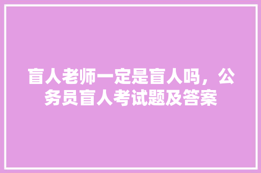 盲人老师一定是盲人吗，公务员盲人考试题及答案 教育科普