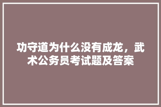 功守道为什么没有成龙，武术公务员考试题及答案 专业填报