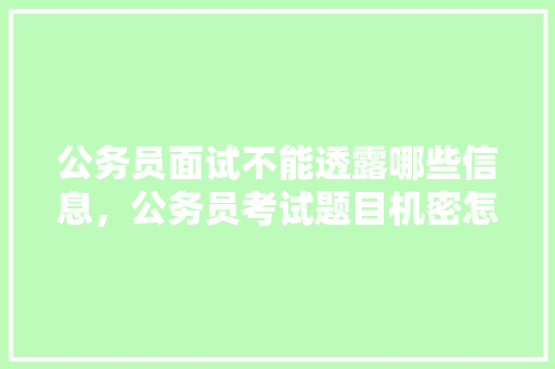 公务员面试不能透露哪些信息，公务员考试题目机密怎么选 建筑考试