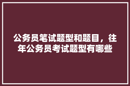 公务员笔试题型和题目，往年公务员考试题型有哪些 大学排名