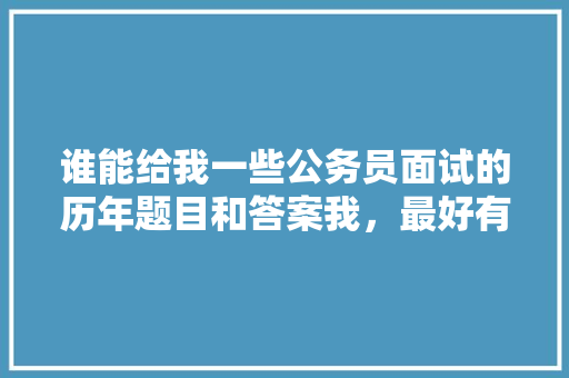 谁能给我一些公务员面试的历年题目和答案我，最好有乡镇的，公务员历届考试题目及答案 建筑考试