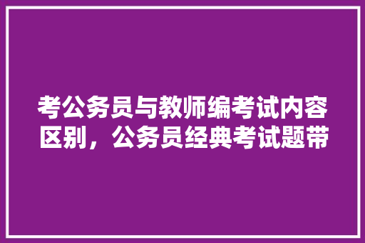 考公务员与教师编考试内容区别，公务员经典考试题带答案 教育科普
