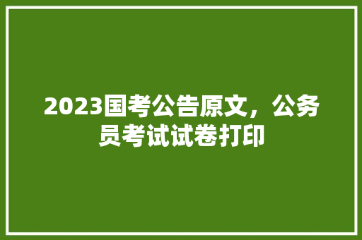 2023国考公告原文，公务员考试试卷打印