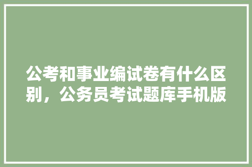 公考和事业编试卷有什么区别，公务员考试题库手机版下载 大学排名