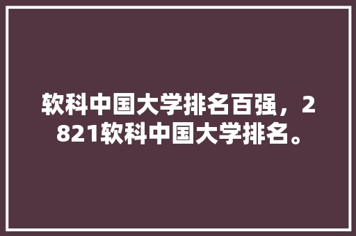 软科中国大学排名百强，2821软科中国大学排名。 大学排名