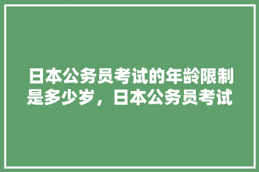 日本公务员考试的年龄限制是多少岁，日本公务员考试题目 大学排名