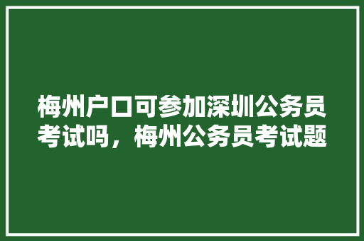 梅州户口可参加深圳公务员考试吗，梅州公务员考试题库及答案 建筑考试