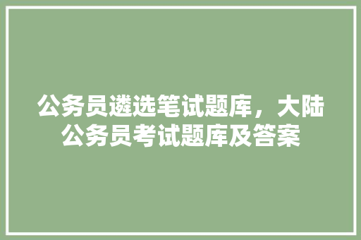 公务员遴选笔试题库，大陆公务员考试题库及答案 建筑考试
