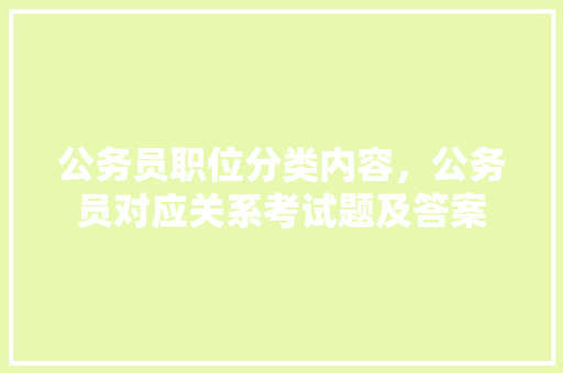 公务员职位分类内容，公务员对应关系考试题及答案 教育科普