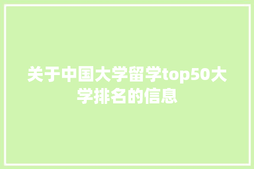 关于中国大学留学top50大学排名的信息 大学排名