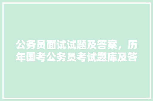 公务员面试试题及答案，历年国考公务员考试题库及答案 大学排名