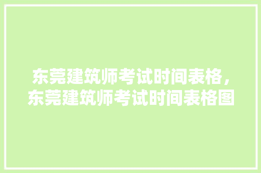 东莞建筑师考试时间表格，东莞建筑师考试时间表格图。 建筑考试