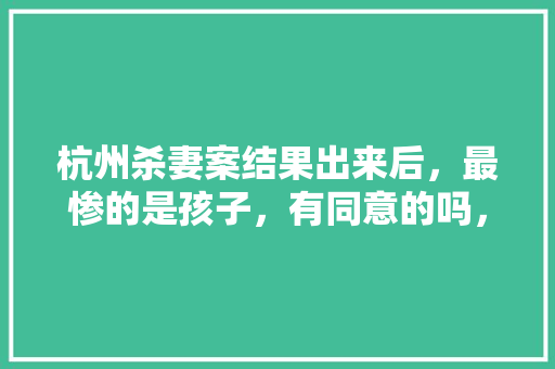 杭州杀妻案结果出来后，最惨的是孩子，有同意的吗，公务人员考试试题