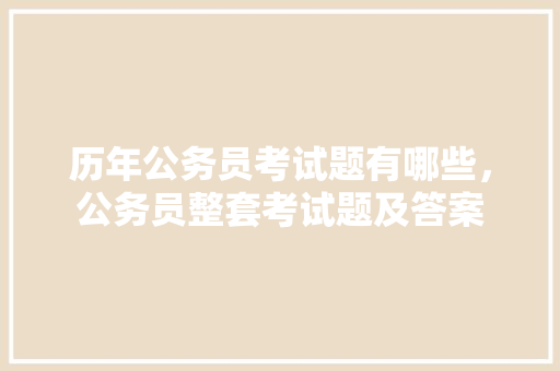 历年公务员考试题有哪些，公务员整套考试题及答案 公考知识