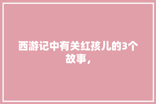 西游记中有关红孩儿的3个故事， 建筑考试