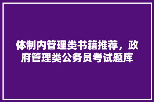 体制内管理类书籍推荐，政府管理类公务员考试题库 专业填报