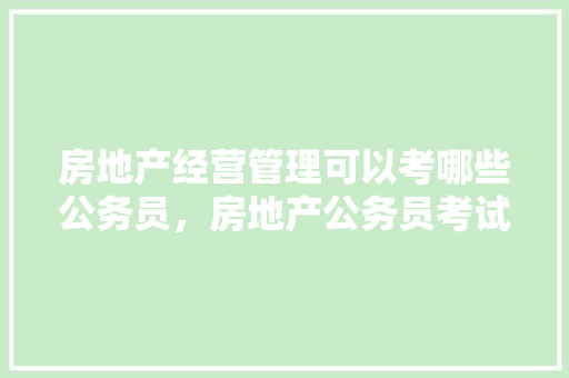 房地产经营管理可以考哪些公务员，房地产公务员考试题库及答案 建筑考试