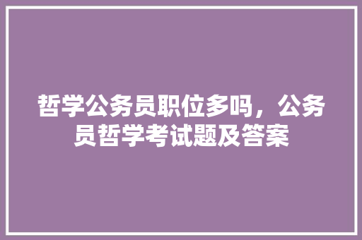 哲学公务员职位多吗，公务员哲学考试题及答案 建筑考试