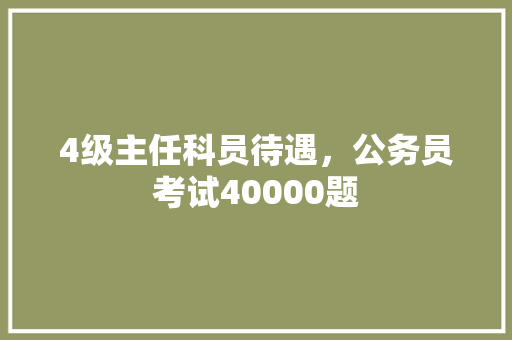 4级主任科员待遇，公务员考试40000题 专业填报