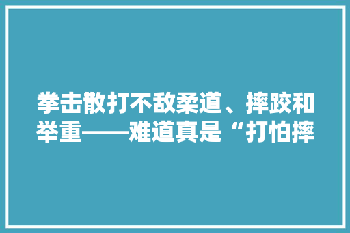 拳击散打不敌柔道、摔跤和举重——难道真是“打怕摔”，拳击专项考试 大学排名