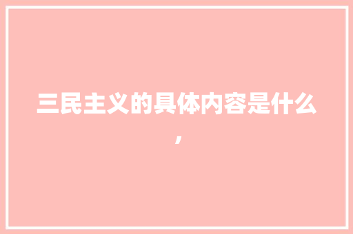 三民主义的具体内容是什么， 专业填报