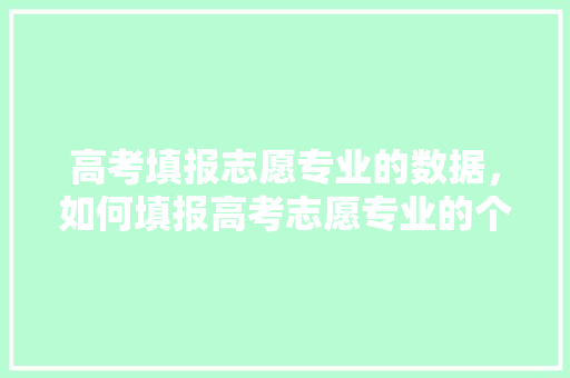 高考填报志愿专业的数据，如何填报高考志愿专业的个数。 专业填报