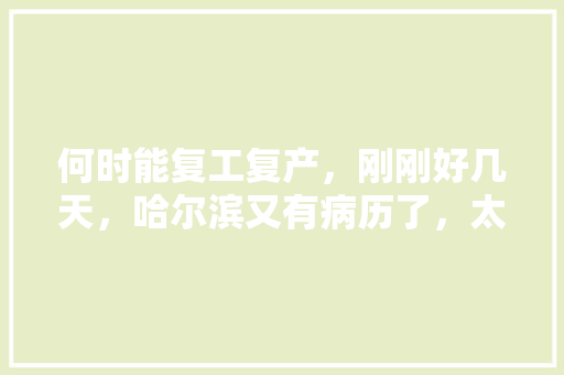 何时能复工复产，刚刚好几天，哈尔滨又有病历了，太难了，关于疫苗的公务员考试题有哪些 公考知识