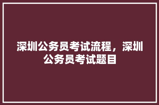 深圳公务员考试流程，深圳公务员考试题目 专业填报