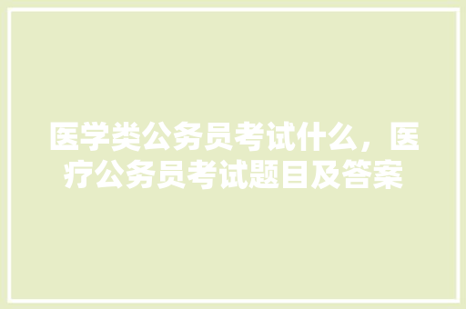 医学类公务员考试什么，医疗公务员考试题目及答案 建筑考试