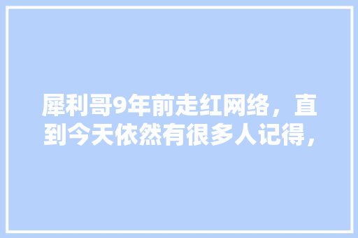 犀利哥9年前走红网络，直到今天依然有很多人记得，那你认为流浪大师沈先生能红多久，新沂公务员考试题库及答案 公考知识