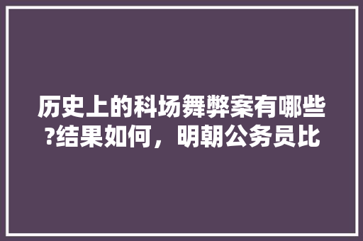 历史上的科场舞弊案有哪些?结果如何，明朝公务员比例 建筑考试