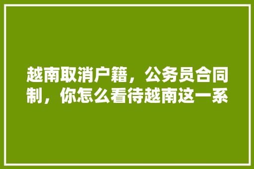 越南取消户籍，公务员合同制，你怎么看待越南这一系列改革，越南公务员考试题目类型有哪些