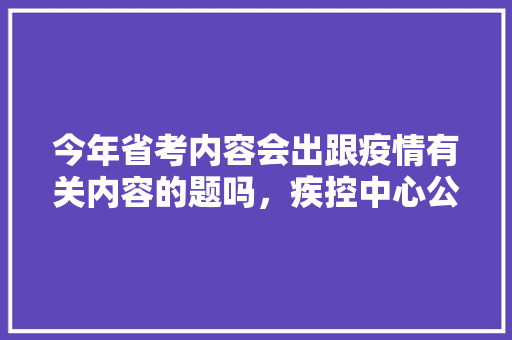 今年省考内容会出跟疫情有关内容的题吗，疾控中心公务员考试题库及答案 教育科普